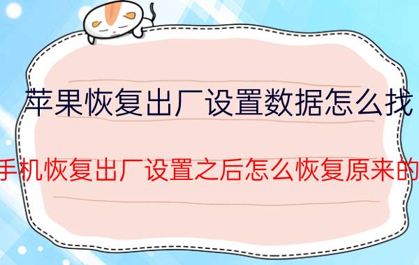 苹果恢复出厂设置数据怎么找 苹果手机恢复出厂设置之后怎么恢复原来的内容？